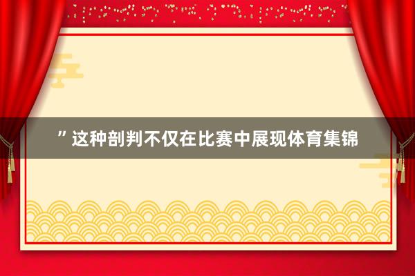 ”这种剖判不仅在比赛中展现体育集锦