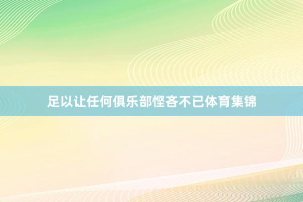 足以让任何俱乐部悭吝不已体育集锦