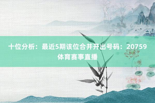 十位分析：最近5期该位合并开出号码：20759体育赛事直播