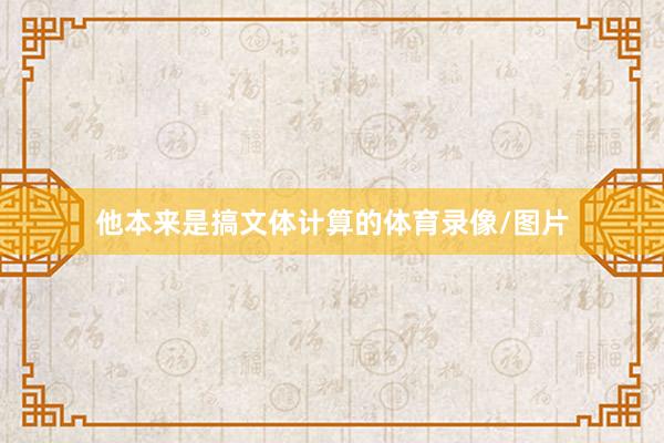 他本来是搞文体计算的体育录像/图片