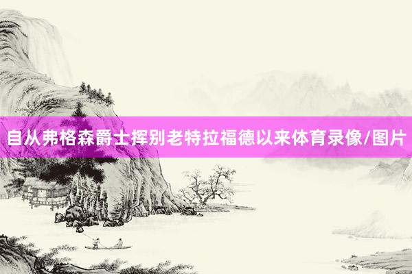 自从弗格森爵士挥别老特拉福德以来体育录像/图片