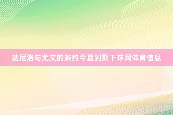达尼洛与尤文的条约今夏到期下球网体育信息