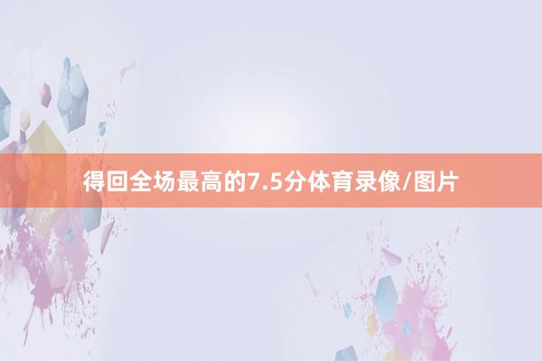 得回全场最高的7.5分体育录像/图片