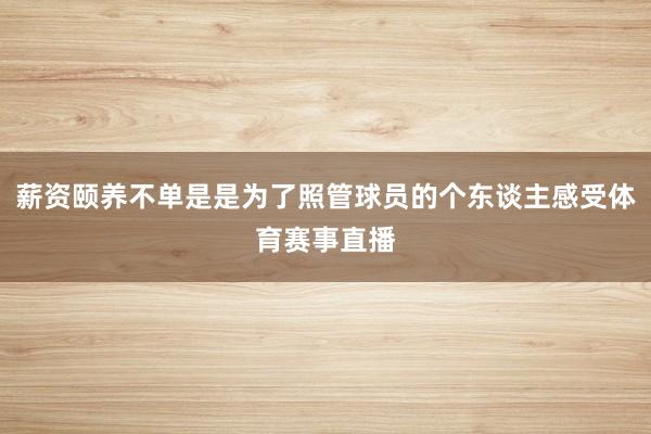 薪资颐养不单是是为了照管球员的个东谈主感受体育赛事直播