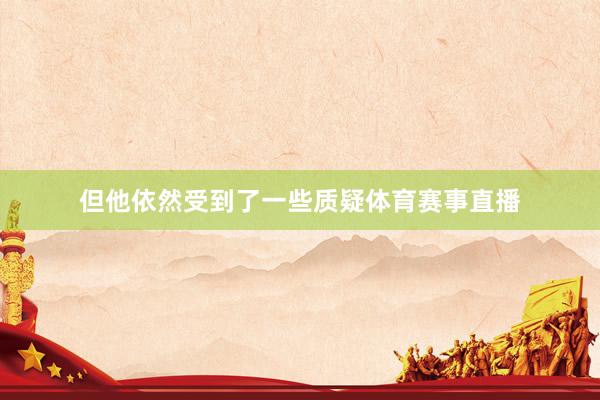 但他依然受到了一些质疑体育赛事直播