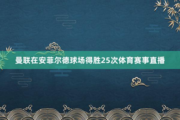 曼联在安菲尔德球场得胜25次体育赛事直播