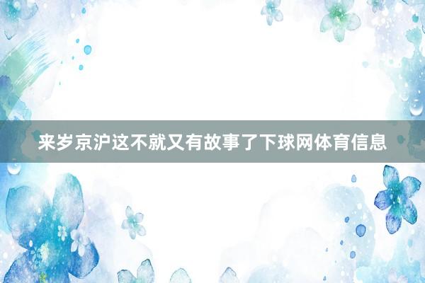 来岁京沪这不就又有故事了下球网体育信息