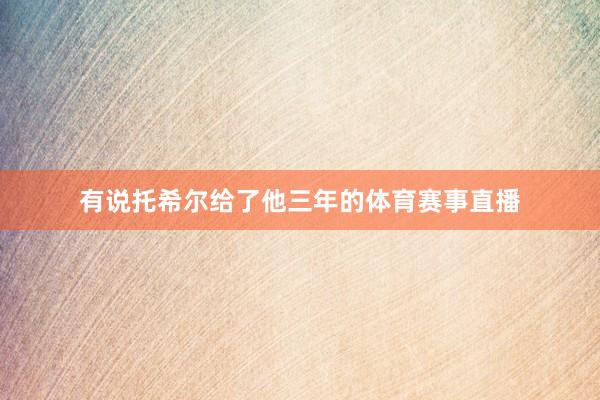 有说托希尔给了他三年的体育赛事直播