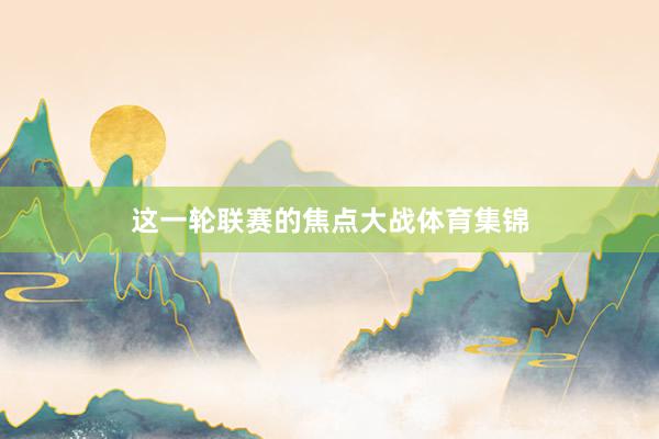 这一轮联赛的焦点大战体育集锦