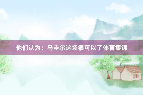 他们认为：马圭尔这场很可以了体育集锦