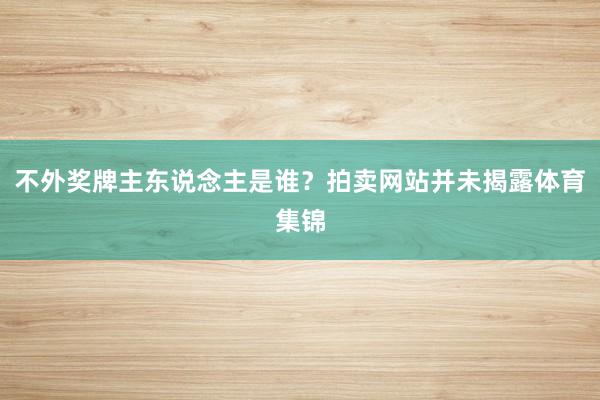 不外奖牌主东说念主是谁？拍卖网站并未揭露体育集锦