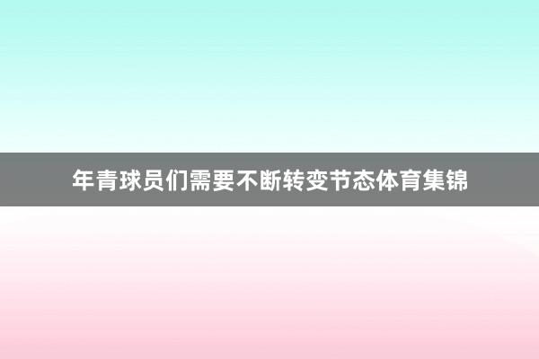 年青球员们需要不断转变节态体育集锦