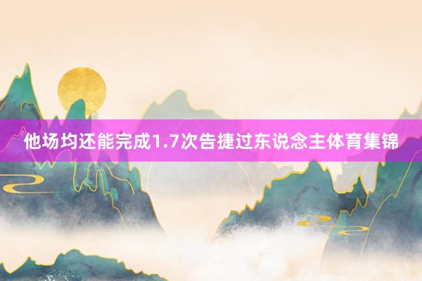 他场均还能完成1.7次告捷过东说念主体育集锦