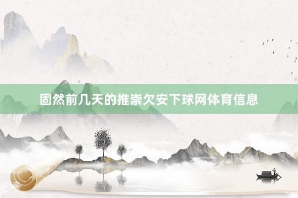 固然前几天的推崇欠安下球网体育信息