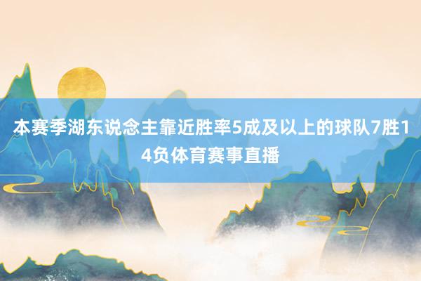 本赛季湖东说念主靠近胜率5成及以上的球队7胜14负体育赛事直播