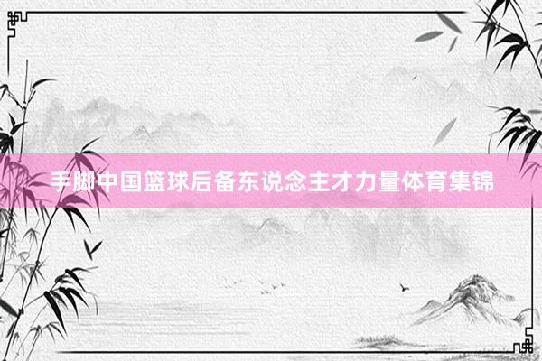 手脚中国篮球后备东说念主才力量体育集锦