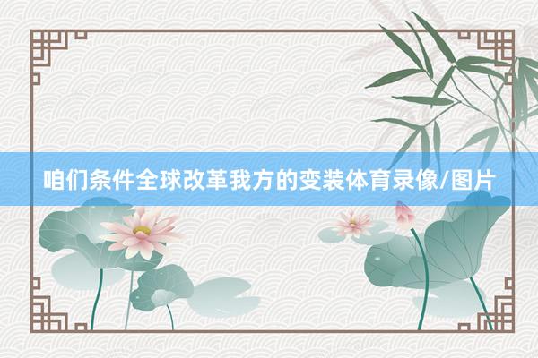 咱们条件全球改革我方的变装体育录像/图片
