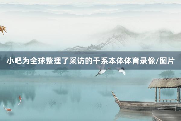 小吧为全球整理了采访的干系本体体育录像/图片