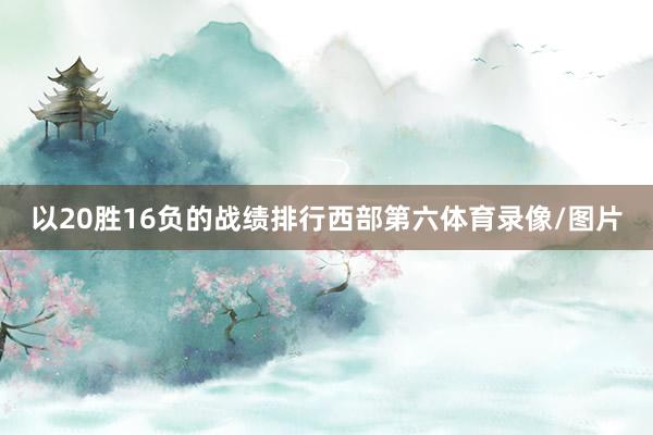 以20胜16负的战绩排行西部第六体育录像/图片