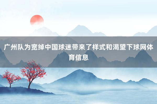 广州队为宽绰中国球迷带来了样式和渴望下球网体育信息