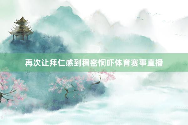 再次让拜仁感到稠密恫吓体育赛事直播