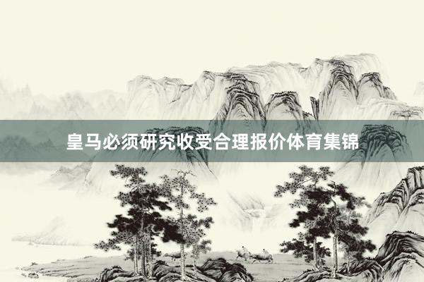 皇马必须研究收受合理报价体育集锦