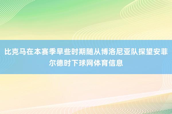 比克马在本赛季早些时期随从博洛尼亚队探望安菲尔德时下球网体育信息