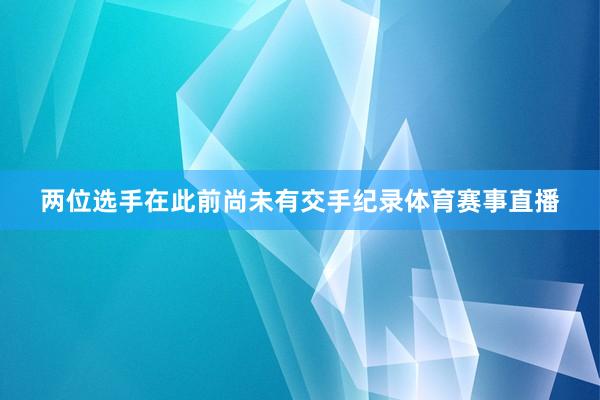 两位选手在此前尚未有交手纪录体育赛事直播