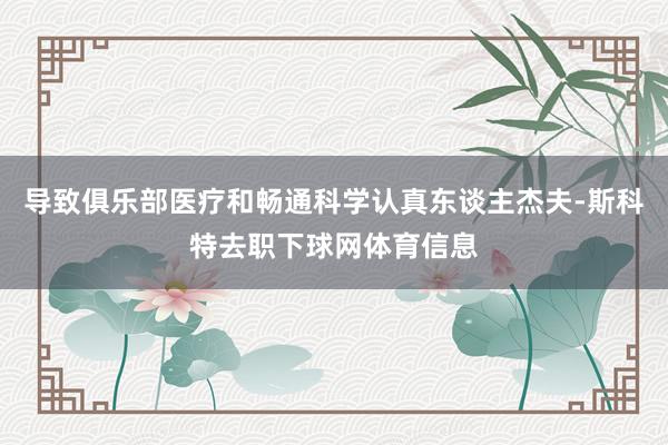 导致俱乐部医疗和畅通科学认真东谈主杰夫-斯科特去职下球网体育信息