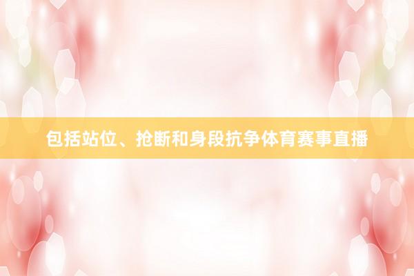 包括站位、抢断和身段抗争体育赛事直播