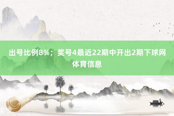 出号比例8%；　　奖号4最近22期中开出2期下球网体育信息