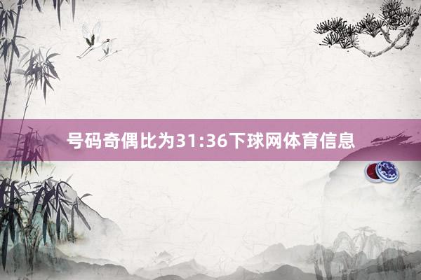 号码奇偶比为31:36下球网体育信息