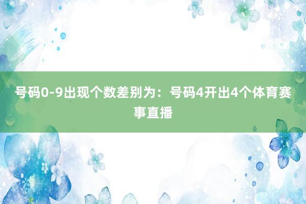号码0-9出现个数差别为：号码4开出4个体育赛事直播