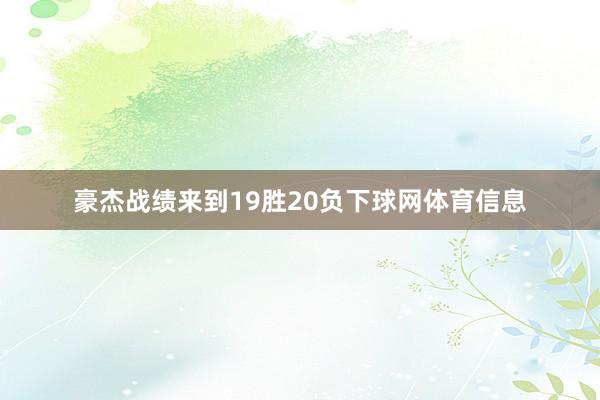 豪杰战绩来到19胜20负下球网体育信息