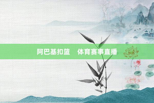 阿巴基扣篮    体育赛事直播