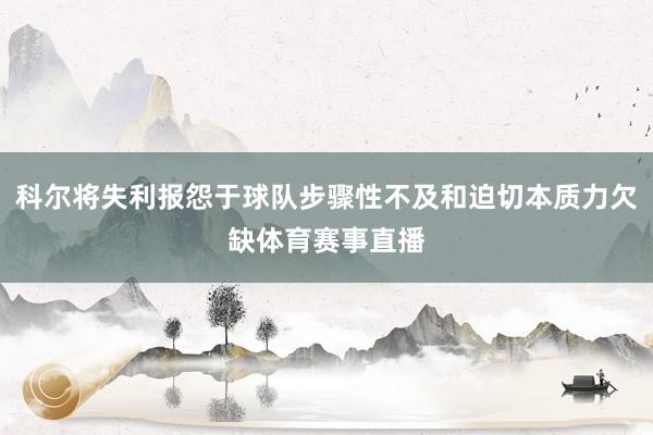 科尔将失利报怨于球队步骤性不及和迫切本质力欠缺体育赛事直播