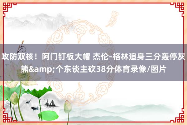 攻防双核！阿门钉板大帽 杰伦-格林追身三分轰停灰熊&个东谈主砍38分体育录像/图片