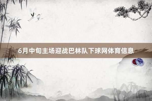 6月中旬主场迎战巴林队下球网体育信息