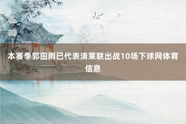 本赛季郭田雨已代表清莱联出战10场下球网体育信息
