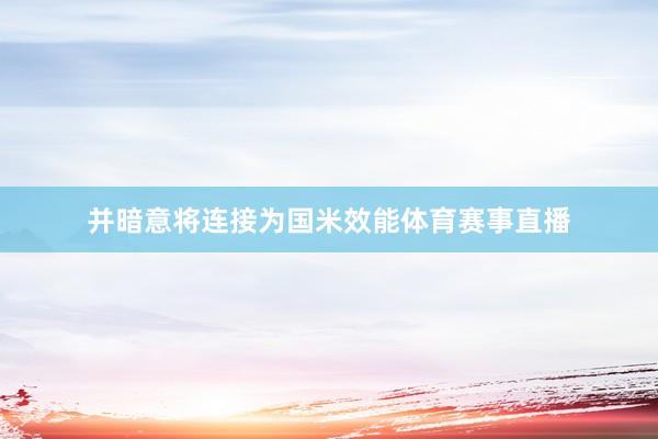 并暗意将连接为国米效能体育赛事直播