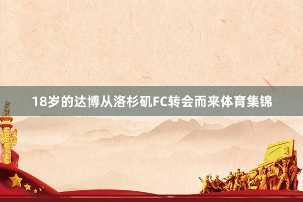 18岁的达博从洛杉矶FC转会而来体育集锦
