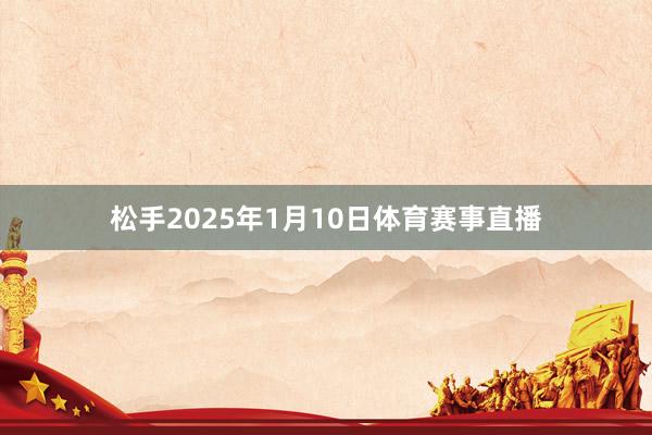 松手2025年1月10日体育赛事直播