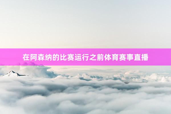在阿森纳的比赛运行之前体育赛事直播