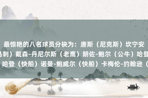 最惊艳的八名球员分袂为：唐斯（尼克斯）坎宁安（活塞）文班亚马（马刺）戴森-丹尼尔斯（老鹰）朗佐-鲍尔（公牛）哈登（快船）诺曼-鲍威尔（快船）卡梅伦-约翰逊（篮网）体育赛事直播
