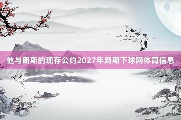 他与朗斯的现存公约2027年到期下球网体育信息