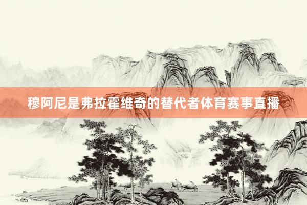 穆阿尼是弗拉霍维奇的替代者体育赛事直播