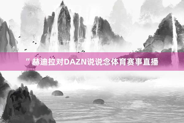 ”赫迪拉对DAZN说说念体育赛事直播