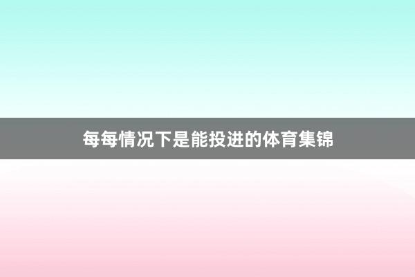 每每情况下是能投进的体育集锦