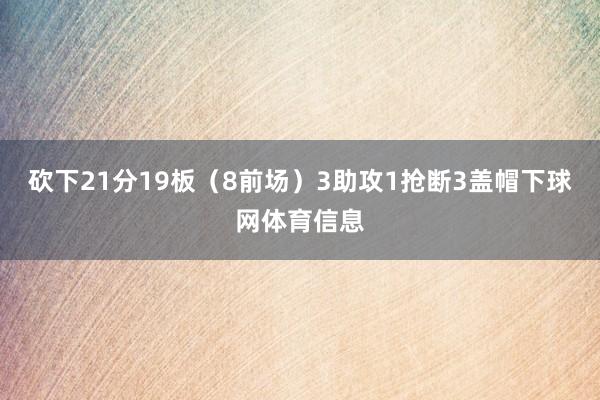 砍下21分19板（8前场）3助攻1抢断3盖帽下球网体育信息