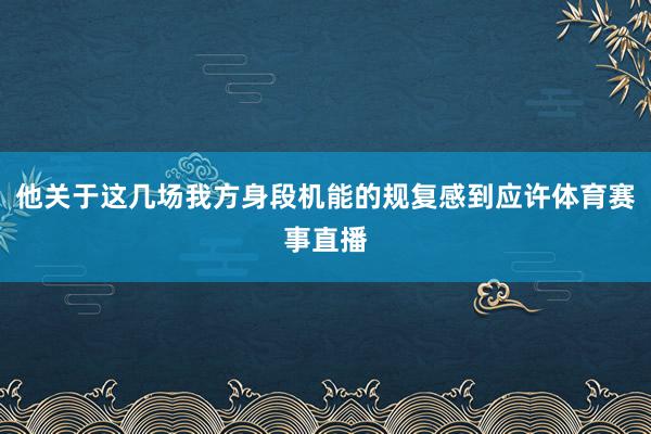 他关于这几场我方身段机能的规复感到应许体育赛事直播